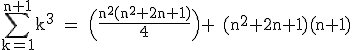 \rm~\displaystyle\sum_{k=1}^{n+1}k^3~=~\Big(\frac{n^2(n^2+2n+1)}{4}\Big)~+~(n^2+2n+1)(n+1)